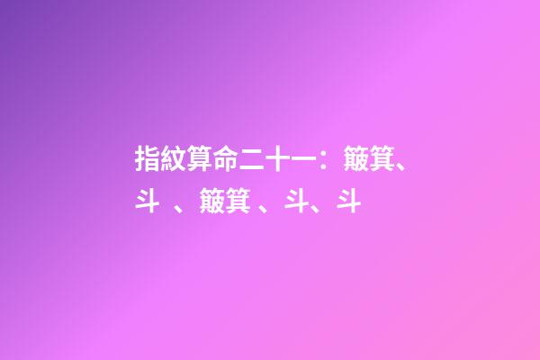 指紋算命二十一：簸箕、斗、簸箕、斗、斗